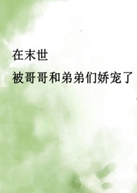 在末世被哥哥和弟弟们娇宠了（骨科产乳高H）封面